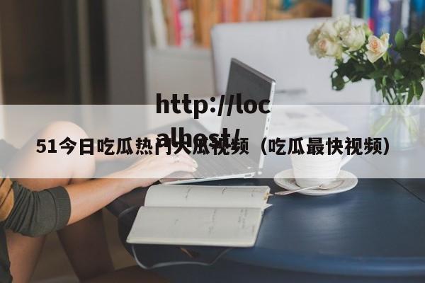 51今日吃瓜热门大瓜视频(吃瓜最快视频)