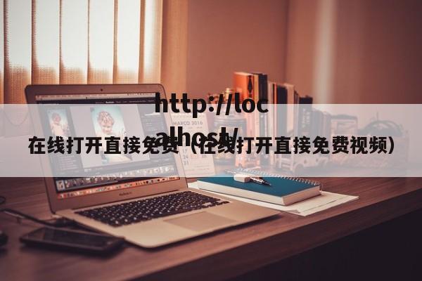 在线打开直接免费(在线打开直接免费视频)