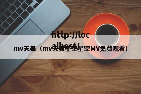 mv天美(mv天美星空星空MV免费观看)