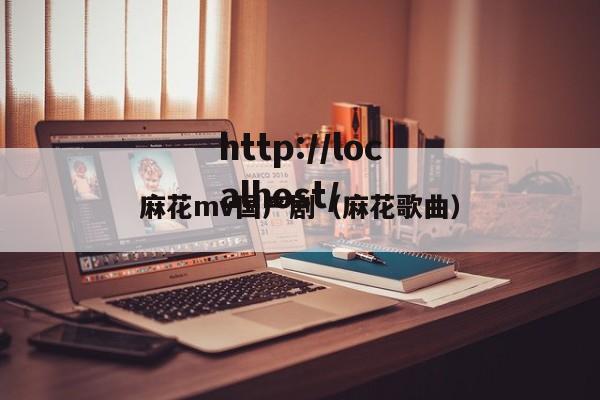 麻花mv国产剧(麻花歌曲)