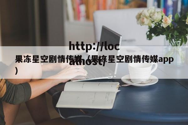 果冻星空剧情传媒(果冻星空剧情传媒app)