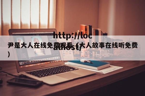 尹是大人在线免费观看(大人故事在线听免费)